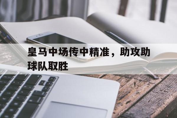 皇马中场传中精准,助攻助球队取胜的是谁