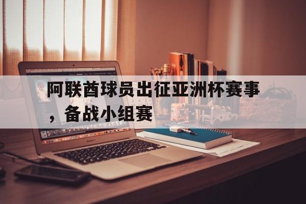 阿联酋球员出征亚洲杯赛事,备战小组赛的是谁